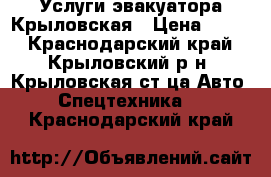 Услуги эвакуатора Крыловская › Цена ­ 999 - Краснодарский край, Крыловский р-н, Крыловская ст-ца Авто » Спецтехника   . Краснодарский край